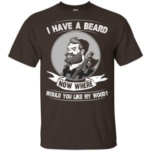 I Have A Beard Now Where Would You Like My Wood Shirt, Hoodie, Tank Apparel 2