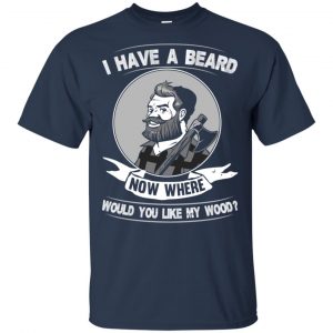 I Have A Beard Now Where Would You Like My Wood Shirt, Hoodie, Tank 17
