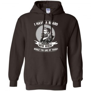 I Have A Beard Now Where Would You Like My Wood Shirt, Hoodie, Tank 20