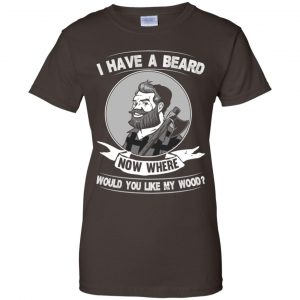 I Have A Beard Now Where Would You Like My Wood Shirt, Hoodie, Tank 23