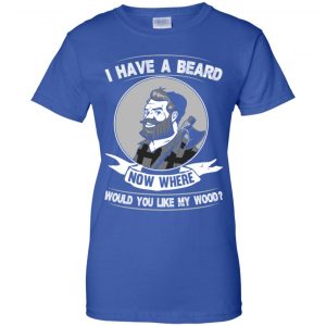 I Have A Beard Now Where Would You Like My Wood Shirt, Hoodie, Tank 25
