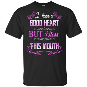 I Have A Good Heart But Bless This Mouth Shirt, Hoodie, Tank Apparel