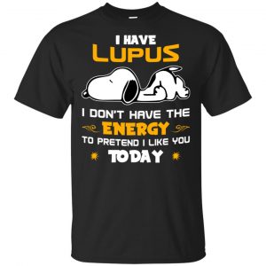 I Have Lupus I Don’t Have The Energy To Pretend I Like You Today Shirt, Hoodie, Tank Apparel