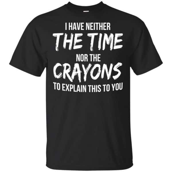 I Have Neither The Time Nor The Crayons To Explain This To You T-Shirts, Hoodie, Tank 3