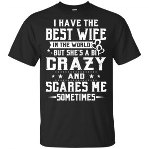 I Have The Best Wife In The World But She’s A Bit Crazy And Scares Me Sometimes Shirt, Hoodie, Tank Apparel