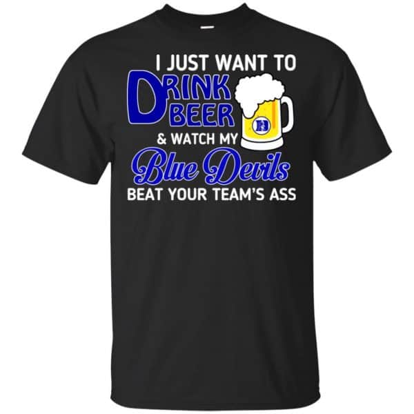 Blue Devils: I Just Want To Drink Beer And Watch My Blue Devils Beat Your Team’s Ass T-Shirts, Hoodie, Tank Apparel 3