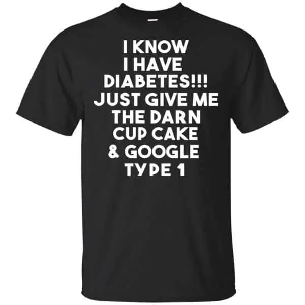 I Know Have Diabetes Just Give Me The Darn Cup Cake & Google Type 1 Shirt, Hoodie, Tank 3