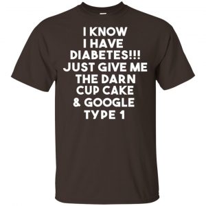 i Know Have Diabetes Just Give Me The Darn Cup Cake & Google Type 1 Shirt, Hoodie, Tank Apparel 2