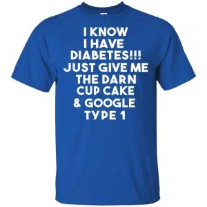 I Know Have Diabetes Just Give Me The Darn Cup Cake & Google Type 1 Shirt, Hoodie, Tank 16