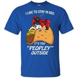Deadpool I Like To Stay In Bed It's Too Peopley Outside Shirt, Hoodie, Tank 16