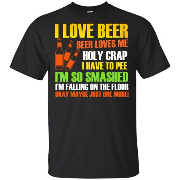 I Love Beer - Beer Loves Me Holy Crap I Have To Pee Shirt, Hoodie, Tank 3