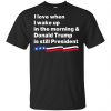I Love When I Wake Up In The Morning & Donald Trump Is Still President Shirt, Hoodie, Tank 1