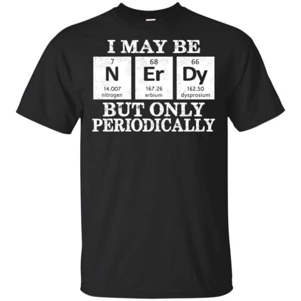 I May Be Nerdy But Only Periodically Shirt, Hoodie, Tank | 0sTees