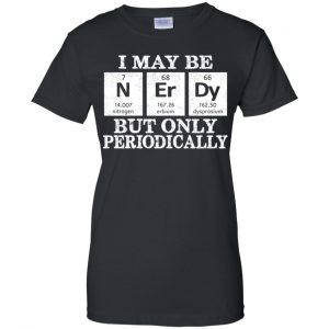 I May Be Nerdy But Only Periodically Shirt, Hoodie, Tank 22