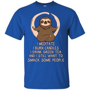 I Meditate I Burn Candles I Drink Green Tea And I Still Want To Smack Some People Shirt, Hoodie, Tank 16