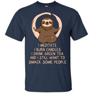 I Meditate I Burn Candles I Drink Green Tea And I Still Want To Smack Some People Shirt, Hoodie, Tank 17