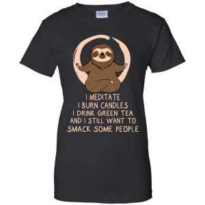 I Meditate I Burn Candles I Drink Green Tea And I Still Want To Smack Some People Shirt, Hoodie, Tank 22