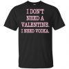 I Don't Need A Valentine I Need Vodka Shirt, Hoodie, Tank 2