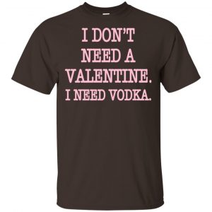 I Don't Need A Valentine I Need Vodka Shirt, Hoodie, Tank 15