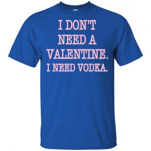 I Don't Need A Valentine I Need Vodka Shirt, Hoodie, Tank 16