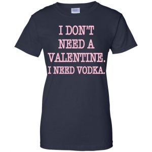 I Don't Need A Valentine I Need Vodka Shirt, Hoodie, Tank 24