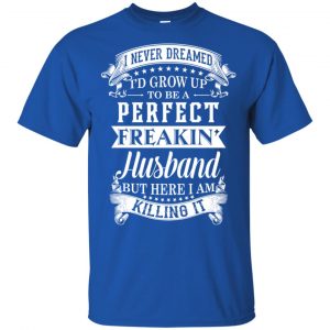 I Never Dreamed I'd Grow Up To Be A Perfect Freakin' Husband T-Shirts, Hoodie, Sweater 16