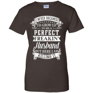 I Never Dreamed I'd Grow Up To Be A Perfect Freakin' Husband T-Shirts, Hoodie, Sweater 23