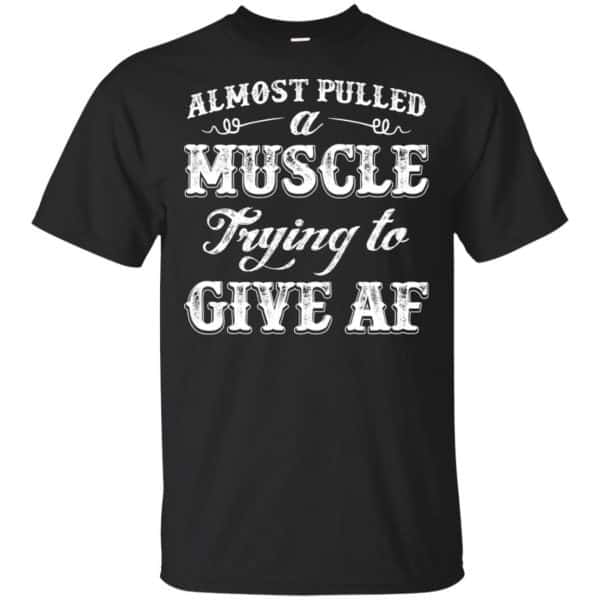 Almost Pulled A Muscle Trying To Give Af Shirt, Hoodie, Tank Apparel 3