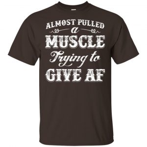 Almost Pulled A Muscle Trying To Give Af Shirt, Hoodie, Tank Apparel 2