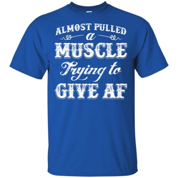 Almost Pulled A Muscle Trying To Give Af Shirt, Hoodie, Tank Apparel 5