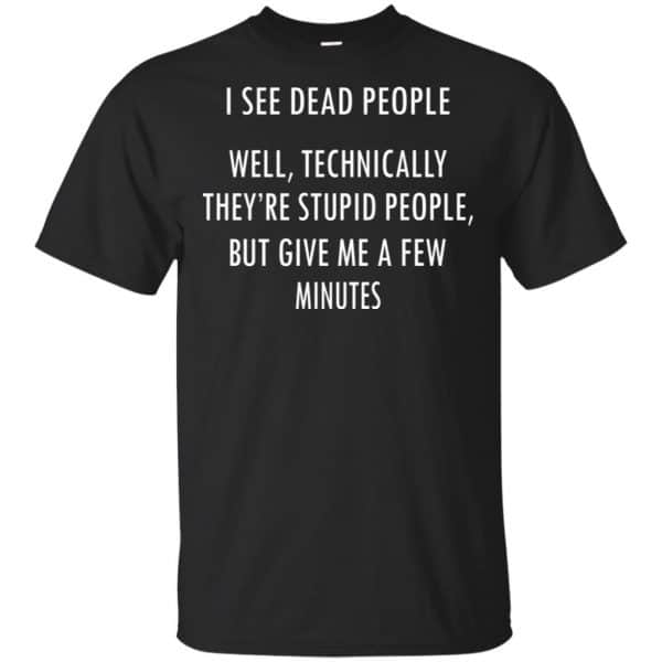 I See Dead People Well Technically They're Stupid People But Give Me A Few Minutes Shirt, Hoodie, Tank 3