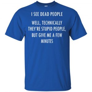 I See Dead People Well Technically They're Stupid People But Give Me A Few Minutes Shirt, Hoodie, Tank 16