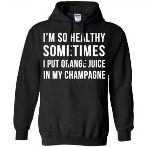 I'm So Healthy Sometimes I Put Orange Juice In My Champagne Shirt, Hoodie, Tank 18