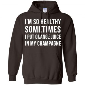I'm So Healthy Sometimes I Put Orange Juice In My Champagne Shirt, Hoodie, Tank 20