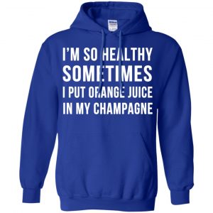 I'm So Healthy Sometimes I Put Orange Juice In My Champagne Shirt, Hoodie, Tank 21