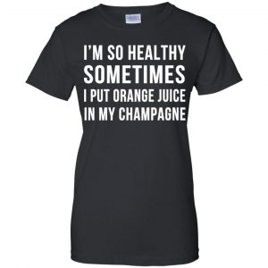I'm So Healthy Sometimes I Put Orange Juice In My Champagne Shirt, Hoodie, Tank 22