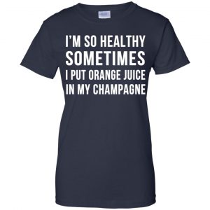 I'm So Healthy Sometimes I Put Orange Juice In My Champagne Shirt, Hoodie, Tank 24