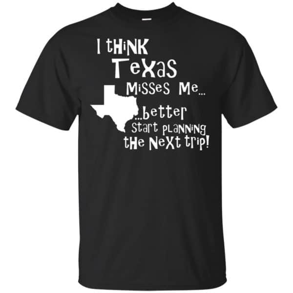 I Think Texas Misses Me Better Start Planning The Next Trip T-Shirts, Hoodie, Tank 3