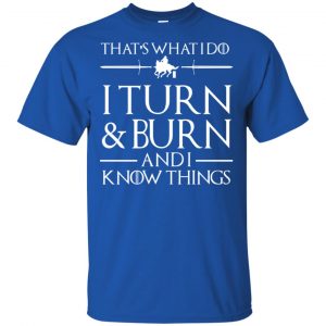 That's What I Do I Turn Burn And I Know Things Shirt, Hoodie, Tank 16