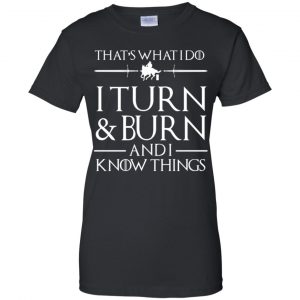 That's What I Do I Turn Burn And I Know Things Shirt, Hoodie, Tank 22