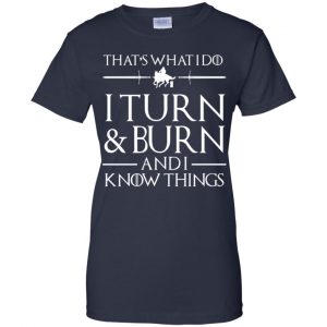That's What I Do I Turn Burn And I Know Things Shirt, Hoodie, Tank 24
