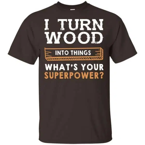 I Turn Wood Into Things What's Your Superpower T-Shirts, Hoodie, Tank 4