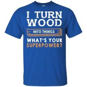 I Turn Wood Into Things What's Your Superpower T-Shirts, Hoodie, Tank 16