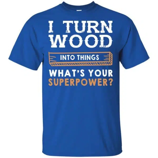 I Turn Wood Into Things What's Your Superpower T-Shirts, Hoodie, Tank 5