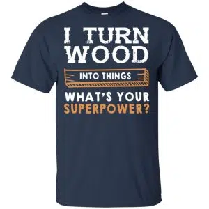 I Turn Wood Into Things What's Your Superpower T-Shirts, Hoodie, Tank 17