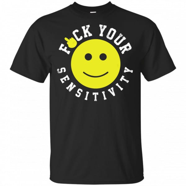 Fuck Your Sensitivity Shirt, Hoodie, Tank Funny Quotes 3