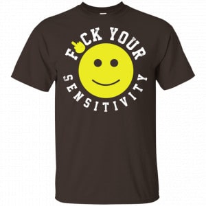 Fuck Your Sensitivity Shirt, Hoodie, Tank Funny Quotes 2