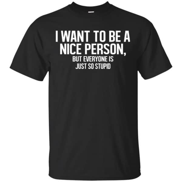 I Want To Be A Nice Person But Everyone Is Just So Stupid Shirt, Hoodie, Tank 3