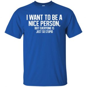 I Want To Be A Nice Person But Everyone Is Just So Stupid Shirt, Hoodie, Tank 16