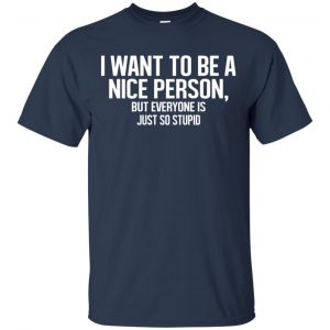 I Want To Be A Nice Person But Everyone Is Just So Stupid Shirt, Hoodie, Tank 17